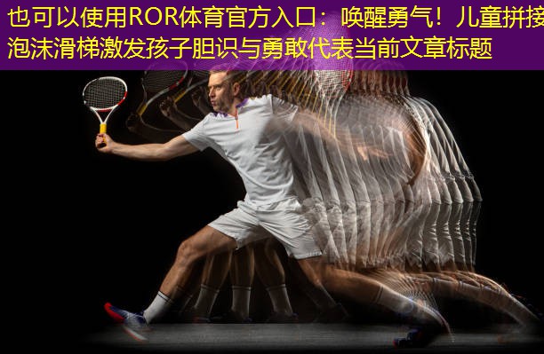 唤醒勇气！儿童拼接泡沫滑梯激发孩子胆识与勇敢
